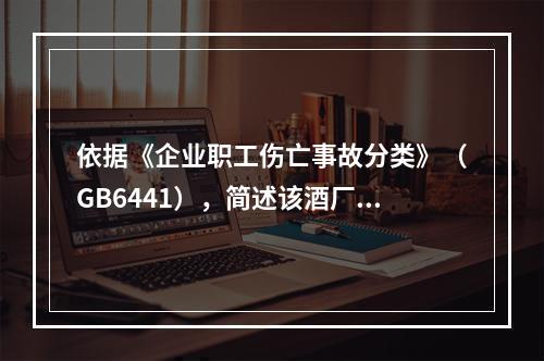 依据《企业职工伤亡事故分类》（GB6441），简述该酒厂储酒