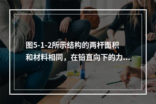 图5-1-2所示结构的两杆面积和材料相同，在铅直向下的力F