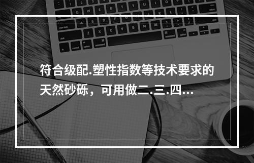 符合级配.塑性指数等技术要求的天然砂砾，可用做二.三.四级公