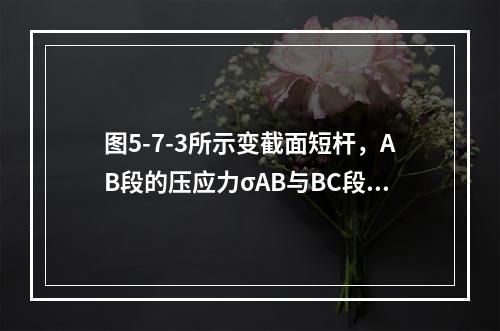 图5-7-3所示变截面短杆，AB段的压应力σAB与BC段压