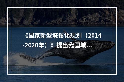 《国家新型城镇化规划（2014-2020年）》提出我国城镇化