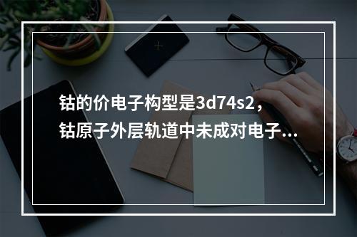 钴的价电子构型是3d74s2，钴原子外层轨道中未成对电子数