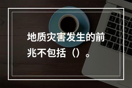 地质灾害发生的前兆不包括（）。