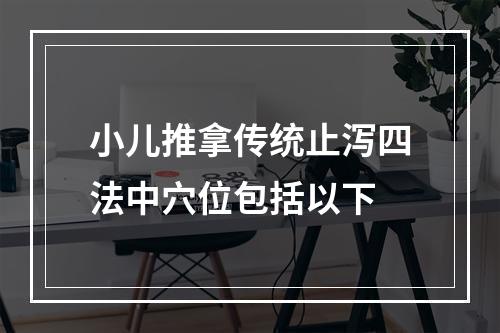 小儿推拿传统止泻四法中穴位包括以下