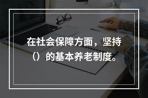 在社会保障方面，坚持（）的基本养老制度。