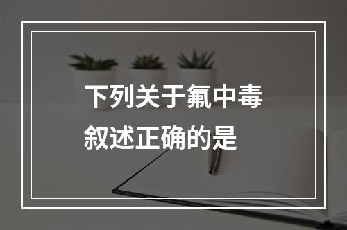 下列关于氟中毒叙述正确的是