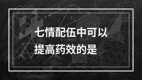 七情配伍中可以提高药效的是