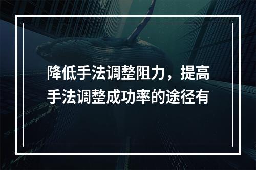 降低手法调整阻力，提高手法调整成功率的途径有