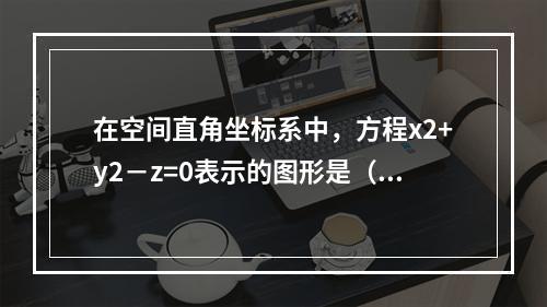 在空间直角坐标系中，方程x2+y2－z=0表示的图形是（　