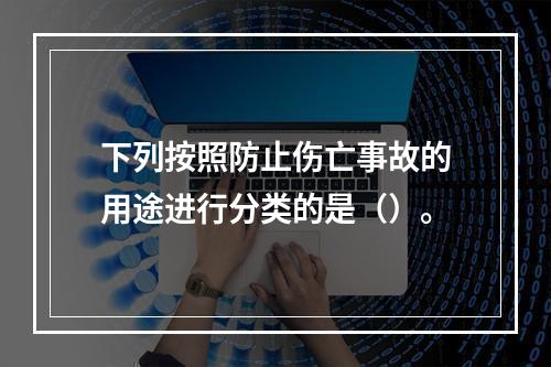 下列按照防止伤亡事故的用途进行分类的是（）。