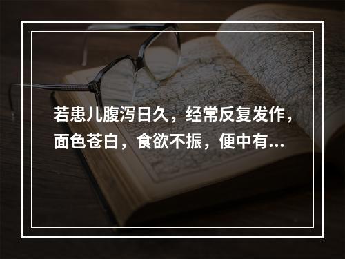 若患儿腹泻日久，经常反复发作，面色苍白，食欲不振，便中有食物