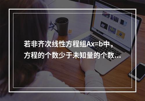 若非齐次线性方程组Ax=b中，方程的个数少于未知量的个数，