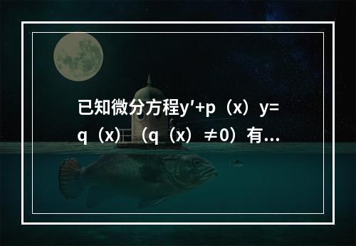 已知微分方程y′+p（x）y=q（x）（q（x）≠0）有两