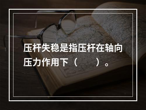 压杆失稳是指压杆在轴向压力作用下（　　）。