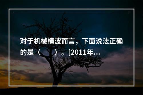 对于机械横波而言，下面说法正确的是（　　）。[2011年真