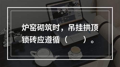 炉窑砌筑时，吊挂拱顶锁砖应遵循（  ）。