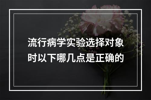 流行病学实验选择对象时以下哪几点是正确的