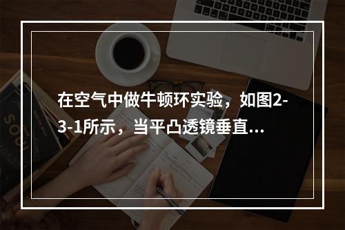 在空气中做牛顿环实验，如图2-3-1所示，当平凸透镜垂直向