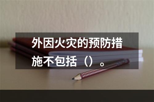 外因火灾的预防措施不包括（）。