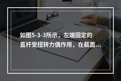 如图5-3-3所示，左端固定的直杆受扭转力偶作用，在截面1