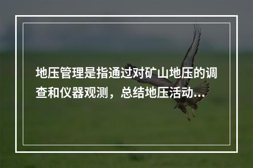 地压管理是指通过对矿山地压的调查和仪器观测，总结地压活动规律