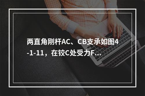 两直角刚杆AC、CB支承如图4-1-11，在铰C处受力F作