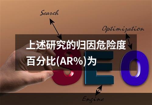 上述研究的归因危险度百分比(AR%)为