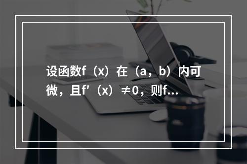 设函数f（x）在（a，b）内可微，且f′（x）≠0，则f（