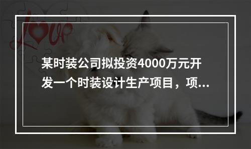 某时装公司拟投资4000万元开发一个时装设计生产项目，项目的