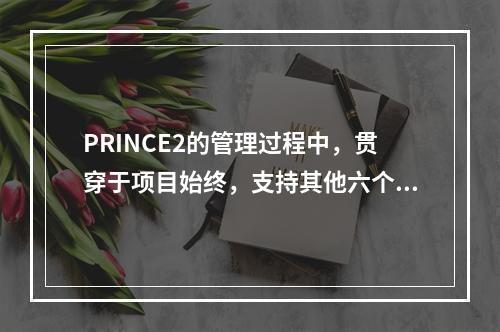 PRINCE2的管理过程中，贯穿于项目始终，支持其他六个过程