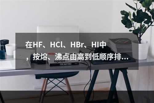 在HF、HCl、HBr、HI中，按熔、沸点由高到低顺序排列