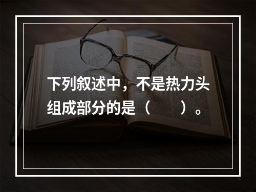 下列叙述中，不是热力头组成部分的是（　　）。