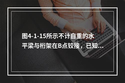 图4-1-15所示不计自重的水平梁与桁架在B点铰接，已知：