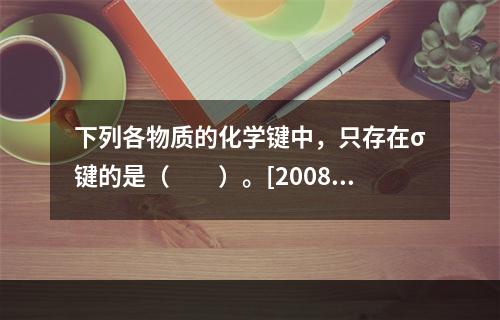 下列各物质的化学键中，只存在σ键的是（　　）。[2008年