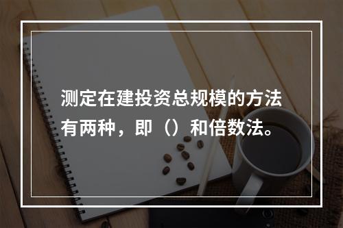 测定在建投资总规模的方法有两种，即（）和倍数法。