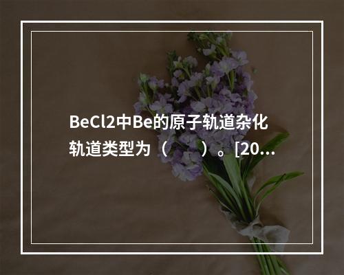 BeCl2中Be的原子轨道杂化轨道类型为（　　）。[201