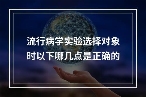 流行病学实验选择对象时以下哪几点是正确的