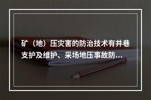 矿（地）压灾害的防治技术有井巷支护及维护、采场地压事故防治技