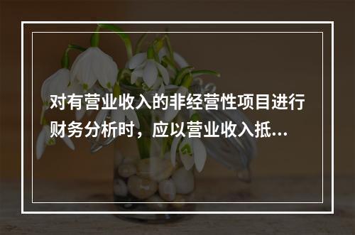 对有营业收入的非经营性项目进行财务分析时，应以营业收入抵补