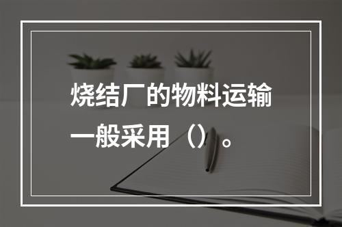 烧结厂的物料运输一般采用（）。