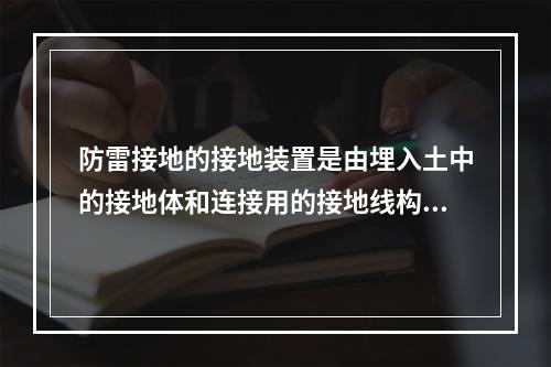 防雷接地的接地装置是由埋入土中的接地体和连接用的接地线构成，