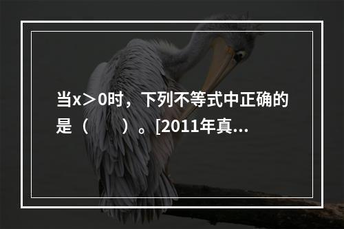 当x＞0时，下列不等式中正确的是（　　）。[2011年真题