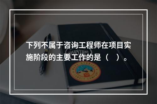 下列不属于咨询工程师在项目实施阶段的主要工作的是（　）。