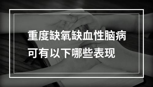 重度缺氧缺血性脑病可有以下哪些表现