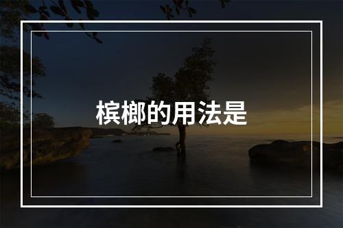 槟榔的用法是