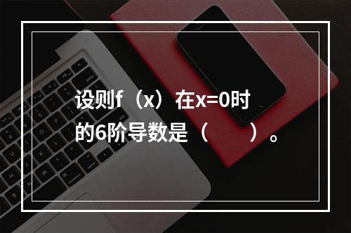 设则f（x）在x=0时的6阶导数是（　　）。