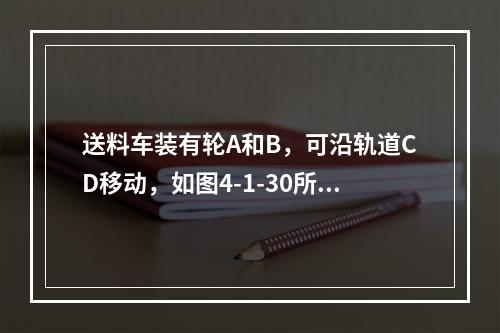 送料车装有轮A和B，可沿轨道CD移动，如图4-1-30所示