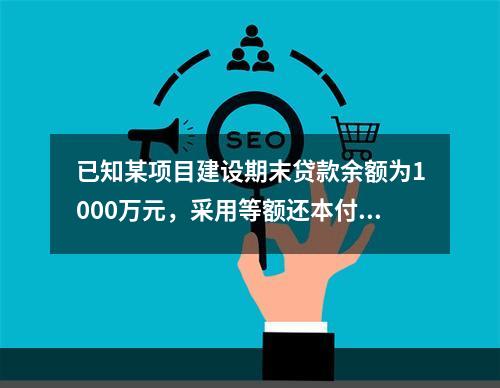 已知某项目建设期末贷款余额为1000万元，采用等额还本付息法