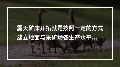 露天矿床开拓就是按照一定的方式建立地面与采矿场各生产水平之间