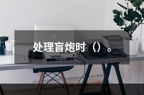 处理盲炮时（）。